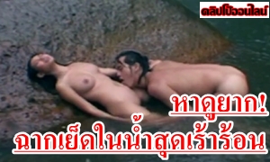 อากาศที่ว่าร้อน เจอฉากนี้เข้าไปเร้าร้อนยิ่งกว่า ดูฉากหนังXไทย เจ้านาง นางพญากระหายสวาท เย็ดกันในน้ำคัดเด็ดๆหาดูยากมาก จัดหนักเน้นๆ ไชร้เร้าโรม ดูดนมเต้าโต กระหน่ำซอยหีเย็ดกันเมามันส์ เสียวสุดยอด