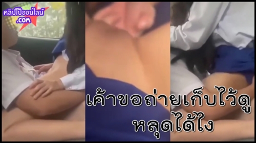 เค้าขอถ่ายคลิปโป๊เก็บไว้ดู อ้าวคลิปXXX เย็ดกันหลุดได้ หนุ่มอัสสัมชัญพาแฟนสาวคอนแวนต์ มาเอากันบนรถ ลงลิ้นเอานิ้วยัดหีรัวๆ เงี่ยนนั่งขย่มควย เสียวจัดร้อง โอ้ยเจ็บๆๆๆ