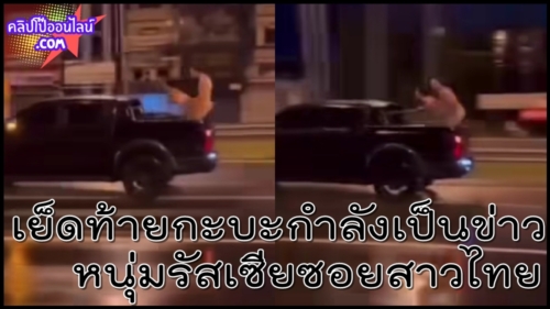 เย็ดไม่แคร์สายตาใคร กลางเมือง ภูเก็ต ดูคลิปโป๊ที่กำลังเป็นข่าว หนุ่มรัสเซียยืนกระหน่ำหีสาวไทยวัย42 ท้ายรถกระบะ อย่างเมามันส์